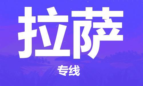 增城区到拉萨物流专线-增城区至拉萨货运高品质配送服务