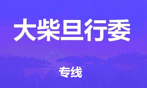 大亚湾区到大柴旦行委物流专线-大亚湾区物流到大柴旦行委（市-县区-直达配送）