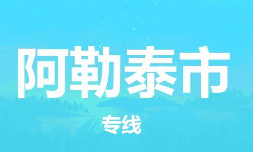 大亚湾区到阿勒泰市物流专线-大亚湾区至阿勒泰市货运-安全、快速、准确到达